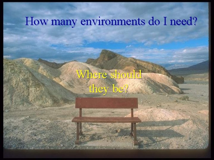 How many environments do I need? Where should they be? 