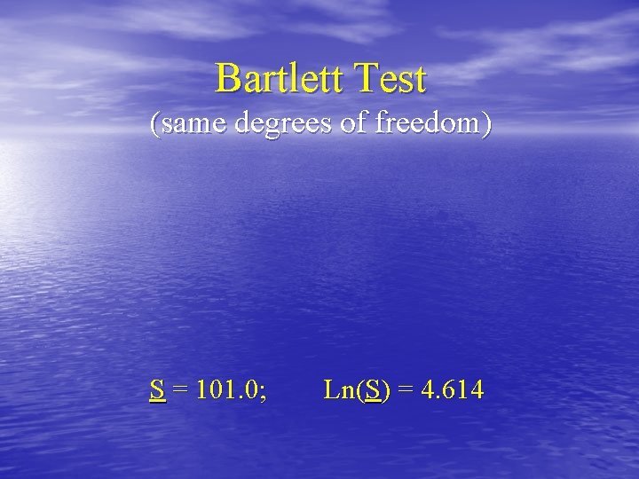 Bartlett Test (same degrees of freedom) S = 101. 0; Ln(S) = 4. 614