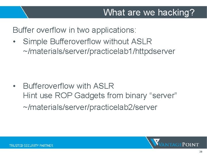What are we hacking? Buffer overflow in two applications: • Simple Bufferoverflow without ASLR What are we hacking? Buffer overflow in two applications: • Simple Bufferoverflow without ASLR