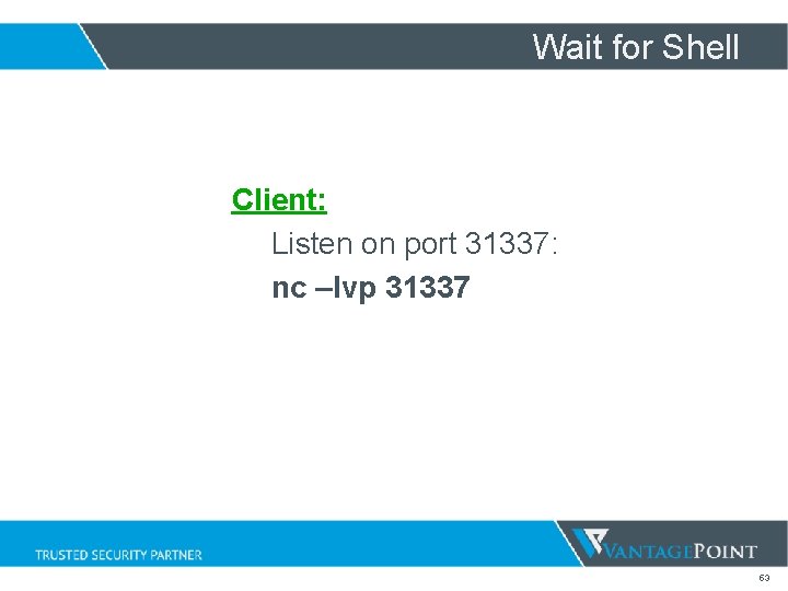 Wait for Shell Client: Listen on port 31337: nc –lvp 31337 53 Wait for Shell Client: Listen on port 31337: nc –lvp 31337 53