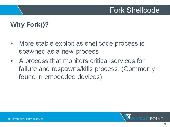 Fork Shellcode Why Fork()? • More stable exploit as shellcode process is spawned as Fork Shellcode Why Fork()? • More stable exploit as shellcode process is spawned as