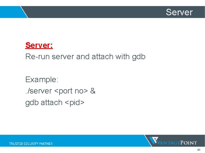 Server: Re-run server and attach with gdb Example: . /server <port no> & gdb Server: Re-run server and attach with gdb Example: . /server <port no> & gdb