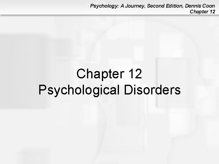 Psychology: A Journey, Second Edition, Dennis Coon Chapter 12 Psychological Disorders Psychology: A Journey, Second Edition, Dennis Coon Chapter 12 Psychological Disorders