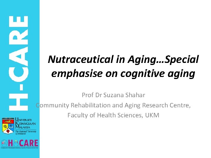 Nutraceutical in Aging…Special emphasise on cognitive aging Prof Dr Suzana Shahar Community Rehabilitation and