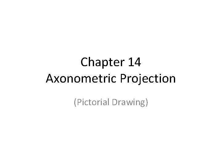 Chapter 14 Axonometric Projection (Pictorial Drawing) 