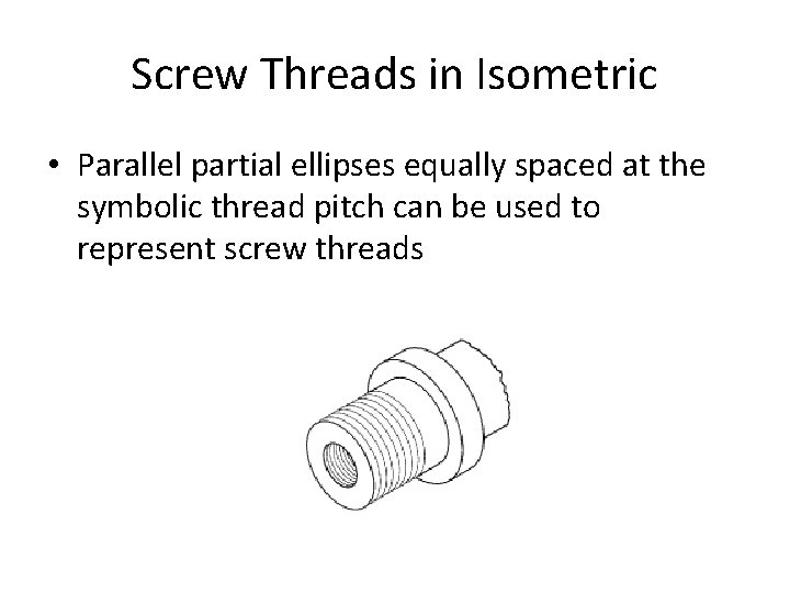 Screw Threads in Isometric • Parallel partial ellipses equally spaced at the symbolic thread