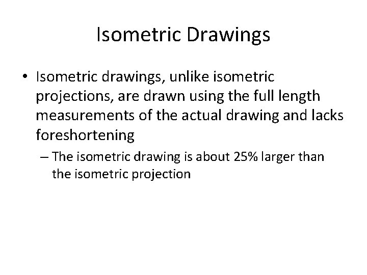 Isometric Drawings • Isometric drawings, unlike isometric projections, are drawn using the full length