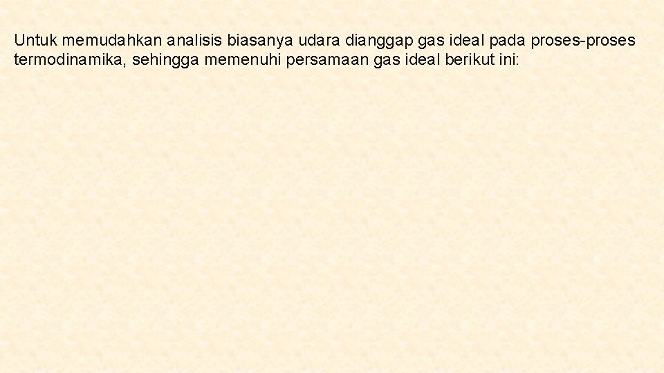 Untuk memudahkan analisis biasanya udara dianggap gas ideal pada proses-proses termodinamika, sehingga memenuhi persamaan