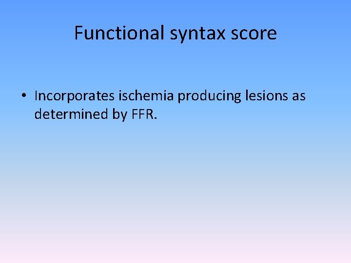 Functional syntax score • Incorporates ischemia producing lesions as determined by FFR. 