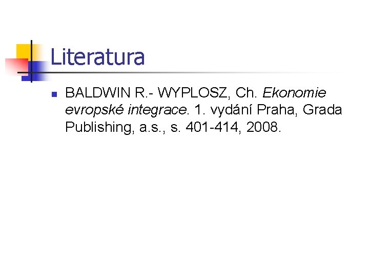 Literatura n BALDWIN R. - WYPLOSZ, Ch. Ekonomie evropské integrace. 1. vydání Praha, Grada