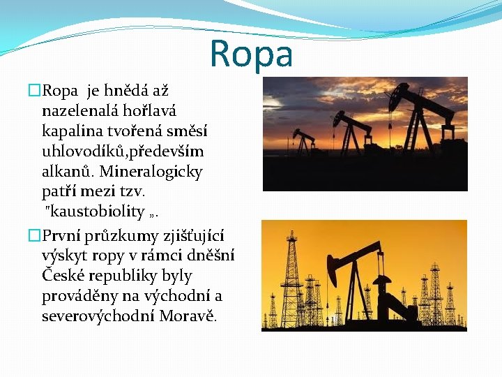 Ropa �Ropa je hnědá až nazelenalá hořlavá kapalina tvořená směsí uhlovodíků, především alkanů. Mineralogicky