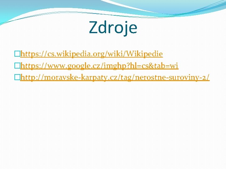 Zdroje �https: //cs. wikipedia. org/wiki/Wikipedie �https: //www. google. cz/imghp? hl=cs&tab=wi �http: //moravske-karpaty. cz/tag/nerostne-suroviny-2/ 