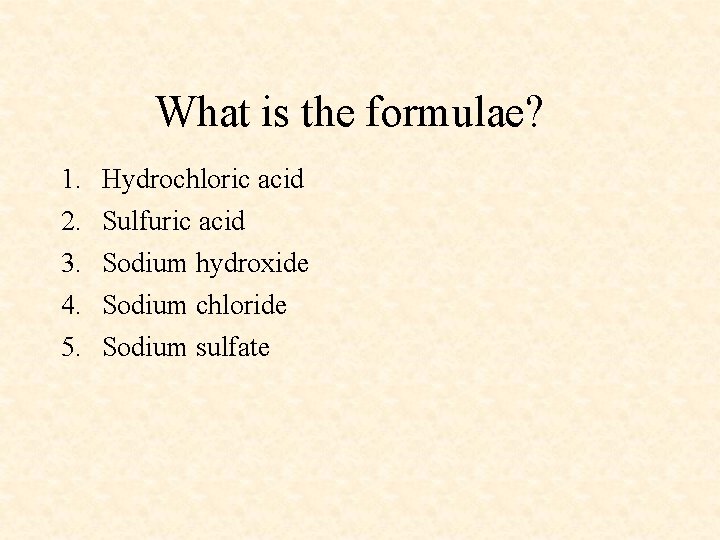 What is the formulae? 1. 2. 3. 4. 5. Hydrochloric acid Sulfuric acid Sodium