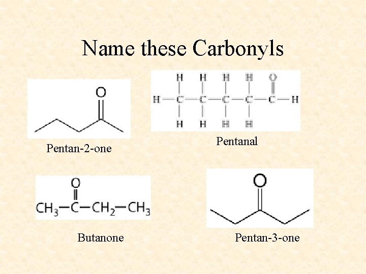 Name these Carbonyls Pentan-2 -one Butanone Pentanal Pentan-3 -one 