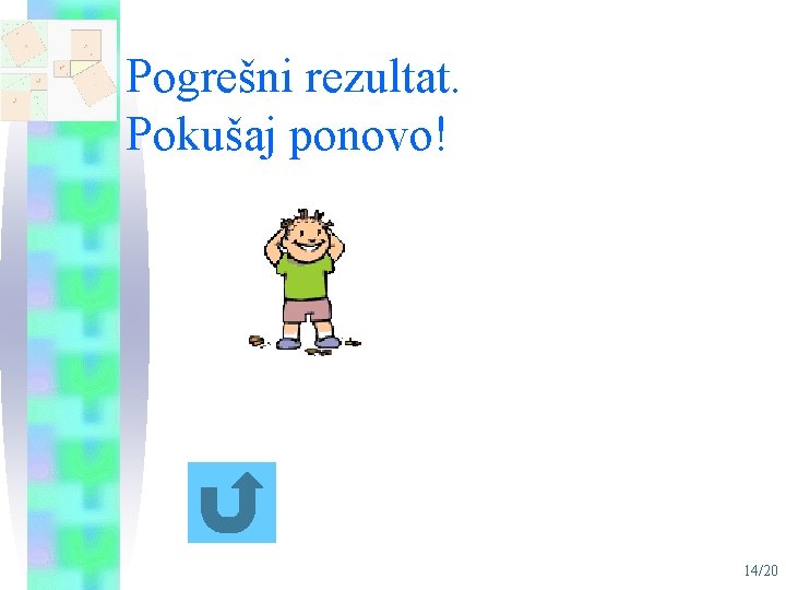 Pogrešni rezultat. Pokušaj ponovo! 14/20 