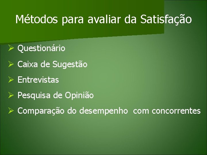 Métodos para avaliar da Satisfação Ø Questionário Ø Caixa de Sugestão Ø Entrevistas Ø