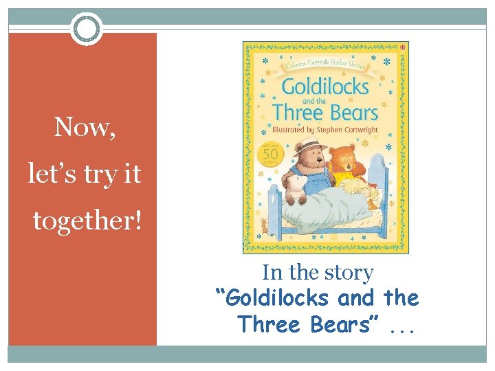 Now, let’s try it together! In the story “Goldilocks and the Three Bears”. .