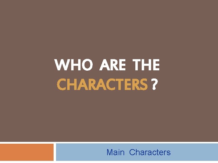 WHO ARE THE CHARACTERS ? Main Characters 