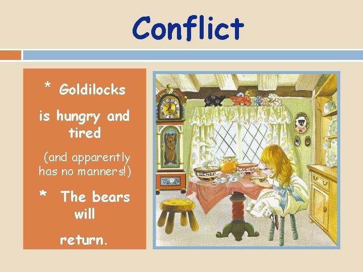 Conflict * Goldilocks is hungry and tired (and apparently has no manners!) * The