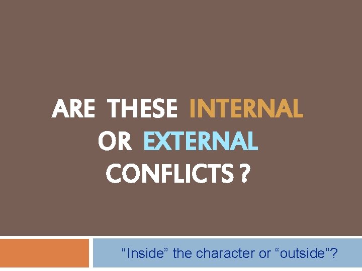 ARE THESE INTERNAL OR EXTERNAL CONFLICTS ? “Inside” the character or “outside”? 