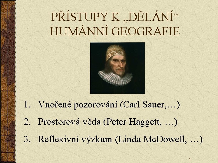 PŘÍSTUPY K „DĚLÁNÍ“ HUMÁNNÍ GEOGRAFIE 1. Vnořené pozorování (Carl Sauer, …) 2. Prostorová věda