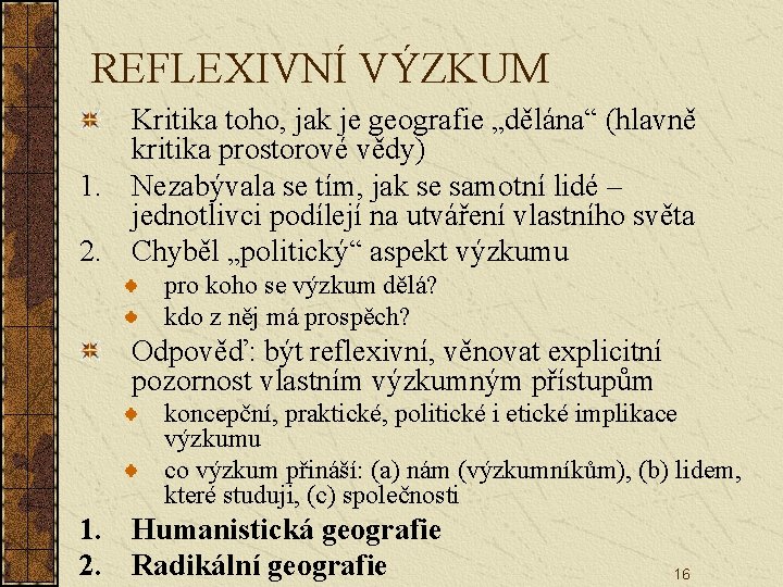 REFLEXIVNÍ VÝZKUM Kritika toho, jak je geografie „dělána“ (hlavně kritika prostorové vědy) 1. Nezabývala