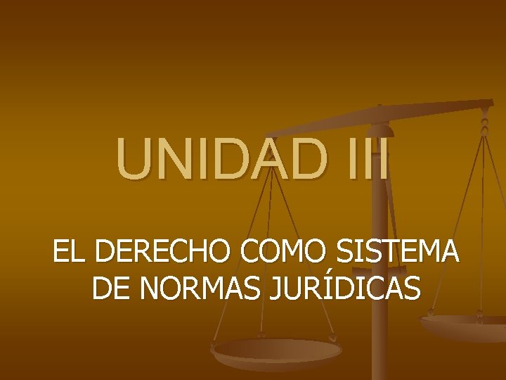 UNIDAD III EL DERECHO COMO SISTEMA DE NORMAS JURÍDICAS 