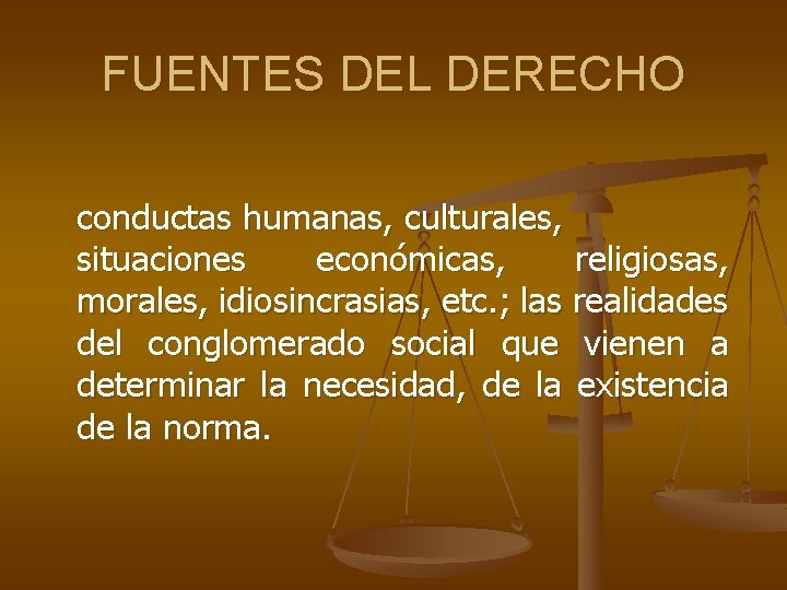 FUENTES DEL DERECHO conductas humanas, culturales, situaciones económicas, religiosas, morales, idiosincrasias, etc. ; las