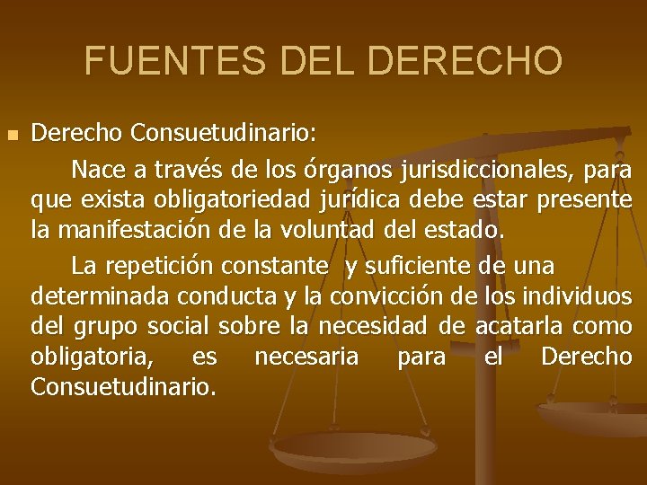 FUENTES DEL DERECHO n Derecho Consuetudinario: Nace a través de los órganos jurisdiccionales, para