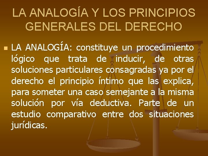 LA ANALOGÍA Y LOS PRINCIPIOS GENERALES DEL DERECHO n LA ANALOGÍA: constituye un procedimiento