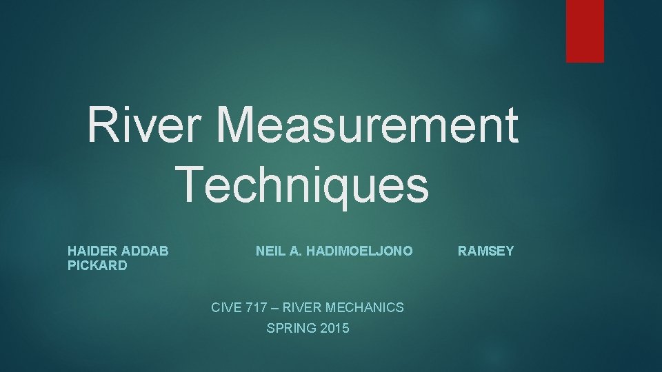 River Measurement Techniques HAIDER ADDAB PICKARD NEIL A. HADIMOELJONO CIVE 717 – RIVER MECHANICS