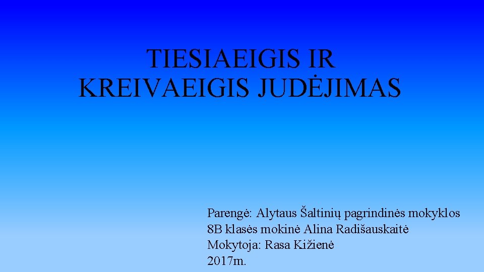 TIESIAEIGIS IR KREIVAEIGIS JUDĖJIMAS Parengė: Alytaus Šaltinių pagrindinės mokyklos 8 B klasės mokinė Alina