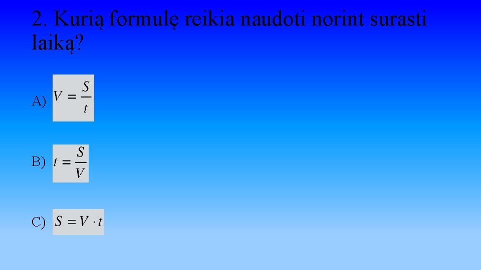 2. Kurią formulę reikia naudoti norint surasti laiką? A) B) C) 