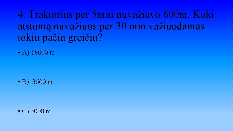 4. Traktorius per 5 min nuvažiavo 600 m. Kokį atstumą nuvažiuos per 30 min