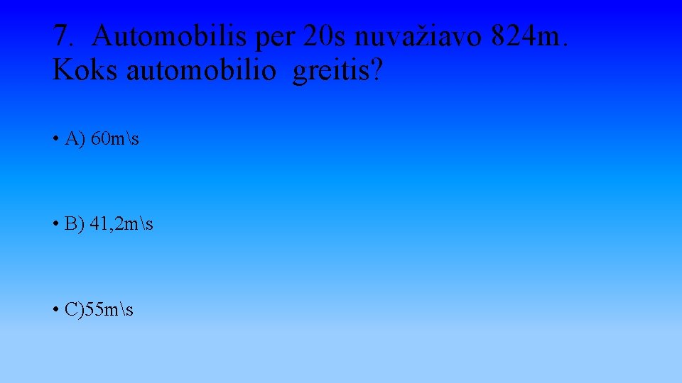 7. Automobilis per 20 s nuvažiavo 824 m. Koks automobilio greitis? • A) 60