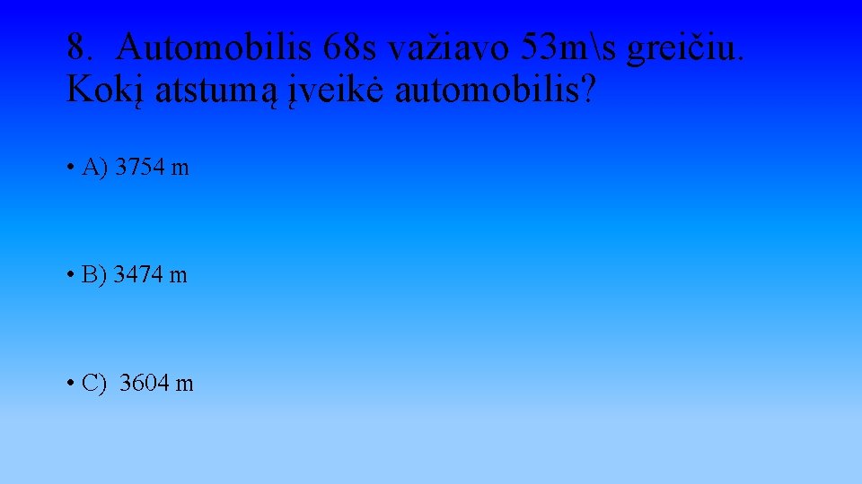 8. Automobilis 68 s važiavo 53 ms greičiu. Kokį atstumą įveikė automobilis? • A)