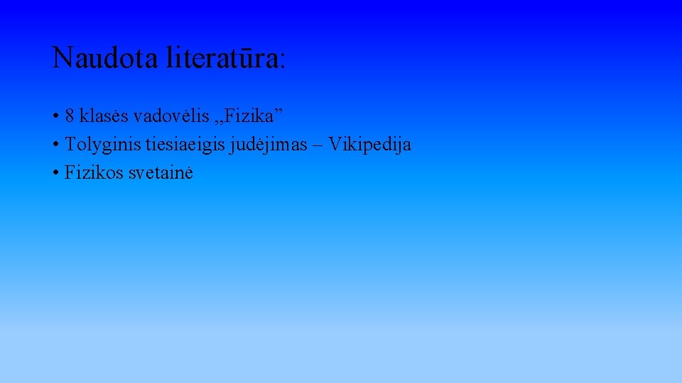 Naudota literatūra: • 8 klasės vadovėlis , , Fizika” • Tolyginis tiesiaeigis judėjimas –