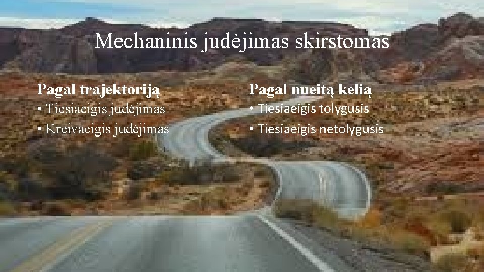 Mechaninis judėjimas skirstomas Pagal trajektoriją Pagal nueitą kelią • Tiesiaeigis judėjimas • Kreivaeigis judėjimas