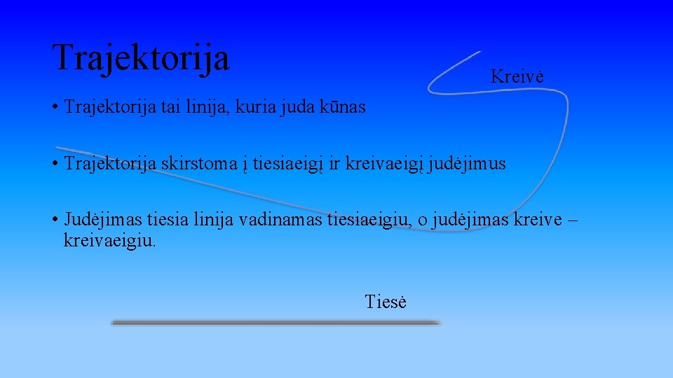 Trajektorija Kreivė • Trajektorija tai linija, kuria juda kūnas • Trajektorija skirstoma į tiesiaeigį