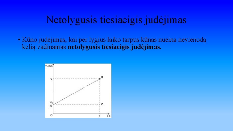 Netolygusis tiesiaeigis judėjimas • Kūno judėjimas, kai per lygius laiko tarpus kūnas nueina nevienodą