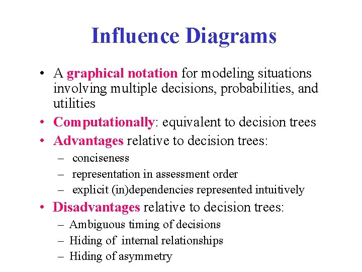 Influence Diagrams • A graphical notation for modeling situations involving multiple decisions, probabilities, and