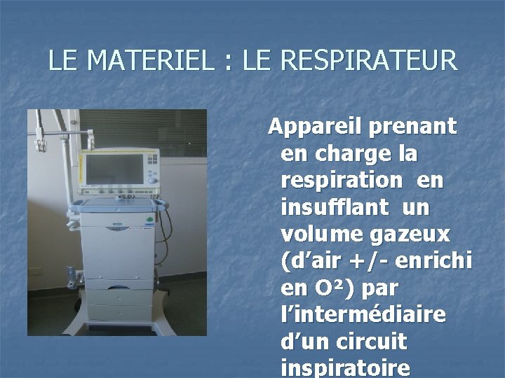LE MATERIEL : LE RESPIRATEUR Appareil prenant en charge la respiration en insufflant un