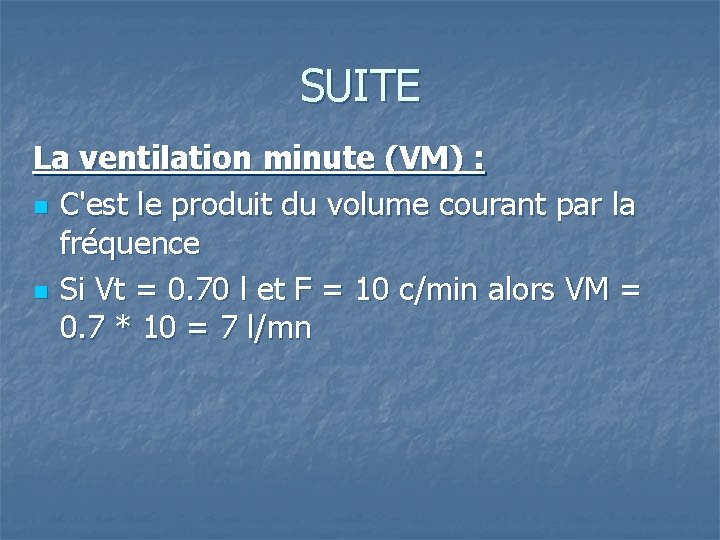 SUITE La ventilation minute (VM) : n C'est le produit du volume courant par