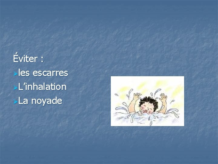 Éviter : Øles escarres ØL’inhalation ØLa noyade 