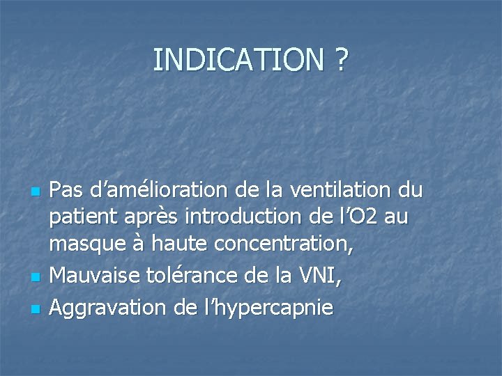 INDICATION ? n n n Pas d’amélioration de la ventilation du patient après introduction