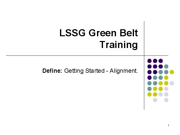 LSSG Green Belt Training Define: Getting Started - Alignment. 1 