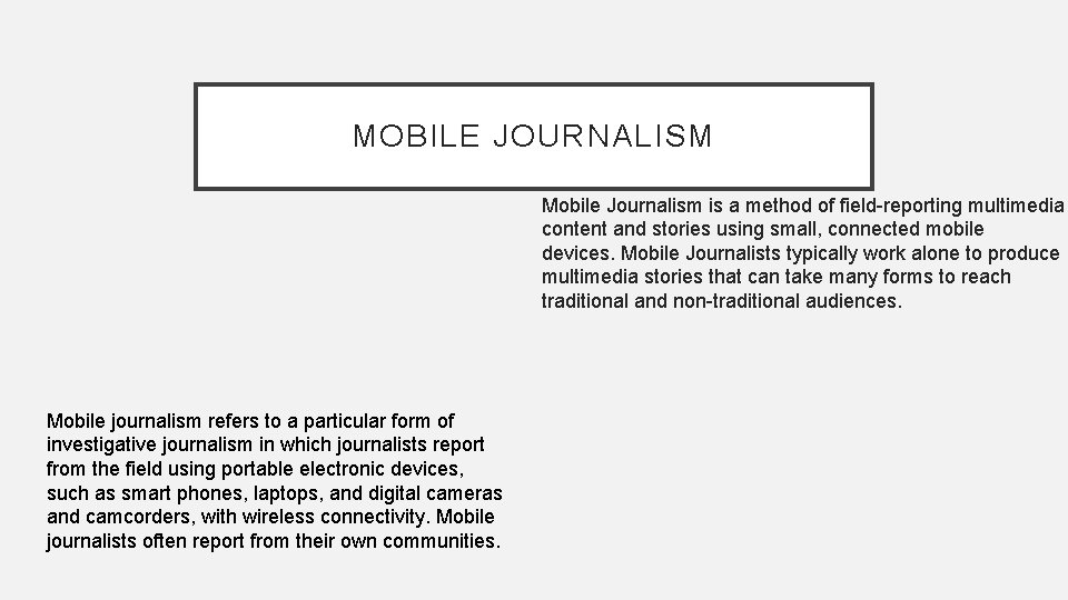 MOBILE JOURNALISM Mobile Journalism is a method of field-reporting multimedia content and stories using
