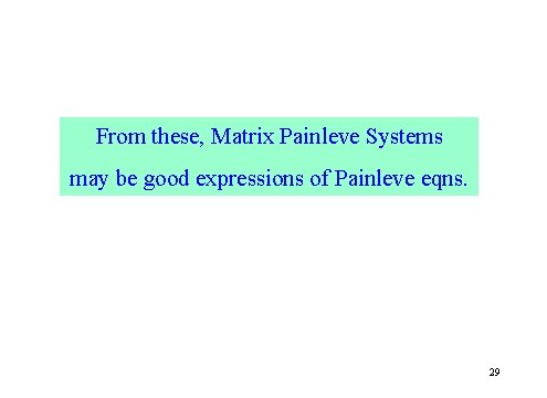 From these, Matrix Painleve Systems may be good expressions of Painleve eqns. 29 