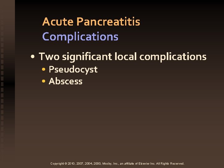 Acute Pancreatitis Complications • Two significant local complications • Pseudocyst • Abscess Copyright ©